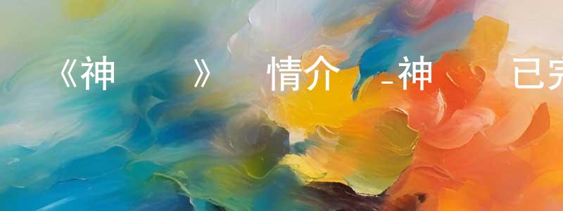 陳柯君的動漫綜藝大全,《神統記》詳情介紹_神統記已完結在線觀看_神統記迅雷下載_日漫